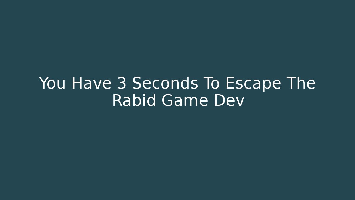 You Have 3 Seconds To Escape The Rabid Game Dev