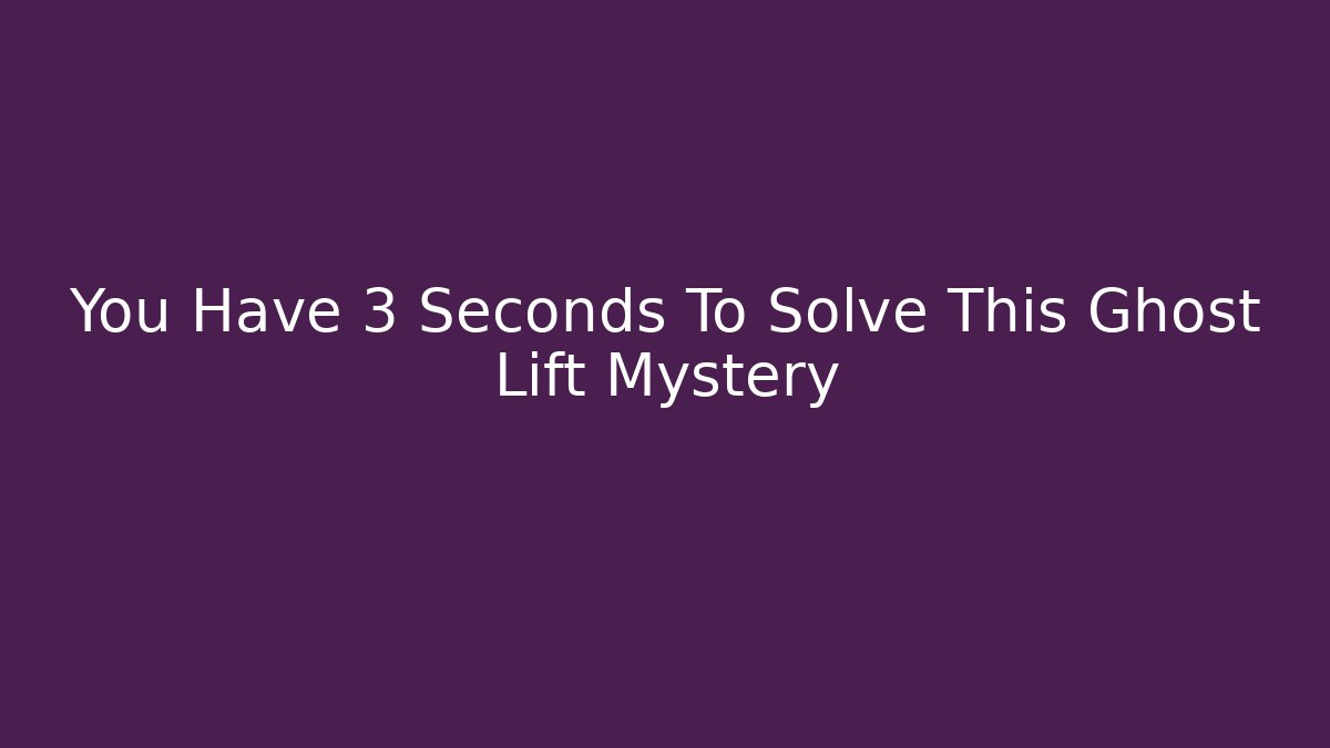 You Have 3 Seconds To Solve This Ghost Lift Mystery