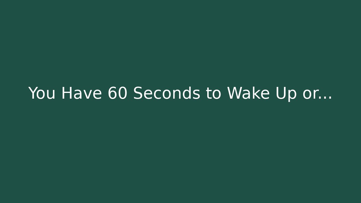 You Have 60 Seconds to Wake Up or...