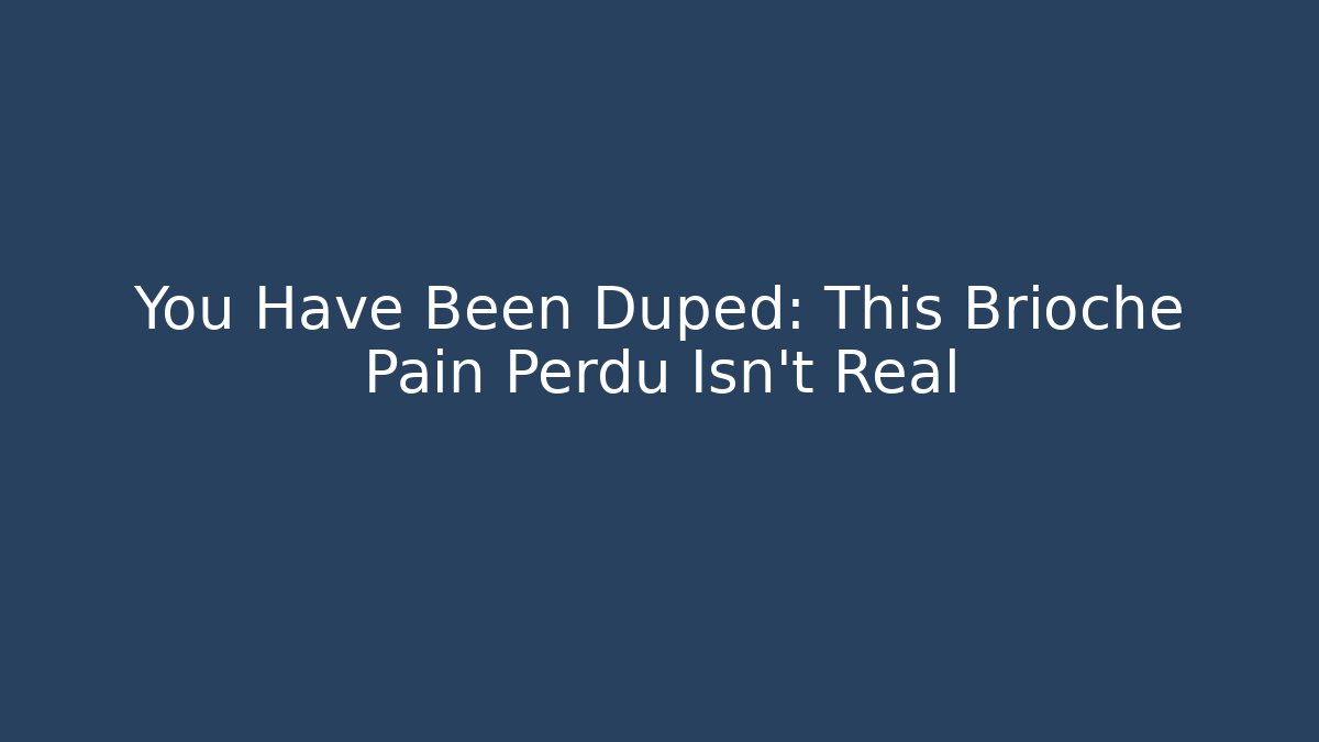 You Have Been Duped: This Brioche Pain Perdu Isn't Real