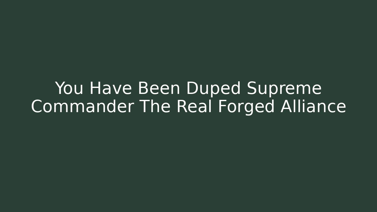 You Have Been Duped Supreme Commander The Real Forged Alliance