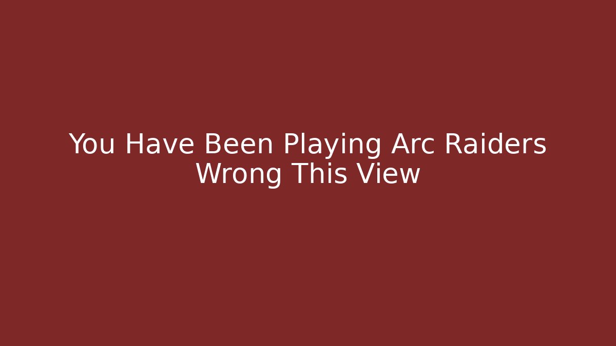 You Have Been Playing Arc Raiders Wrong This View