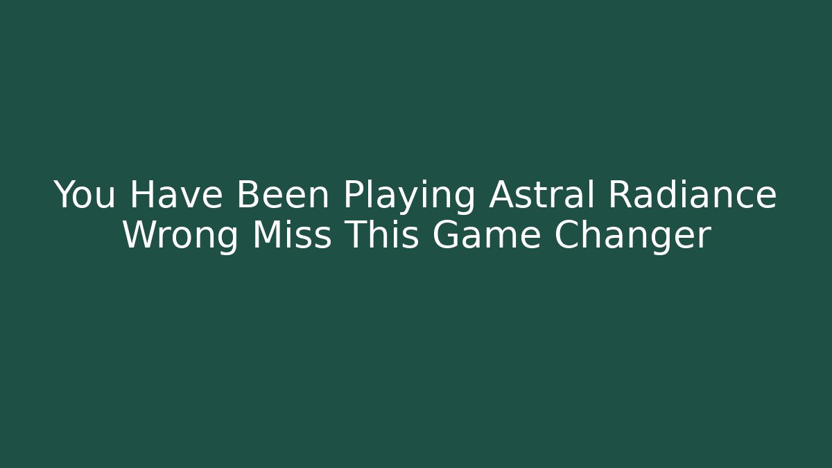 You Have Been Playing Astral Radiance Wrong Miss This Game Changer