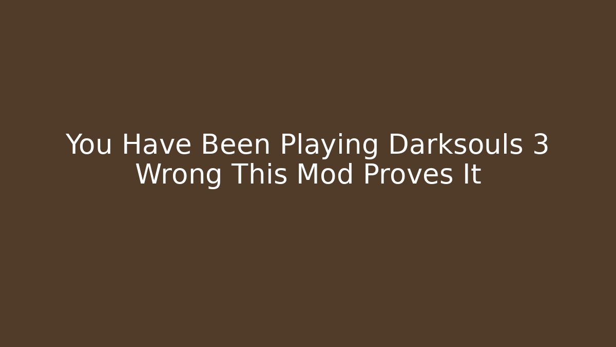 You Have Been Playing Darksouls 3 Wrong This Mod Proves It