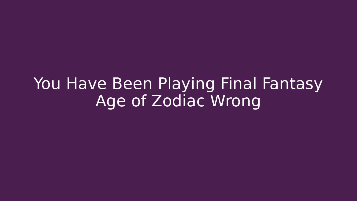 You Have Been Playing Final Fantasy Age of Zodiac Wrong