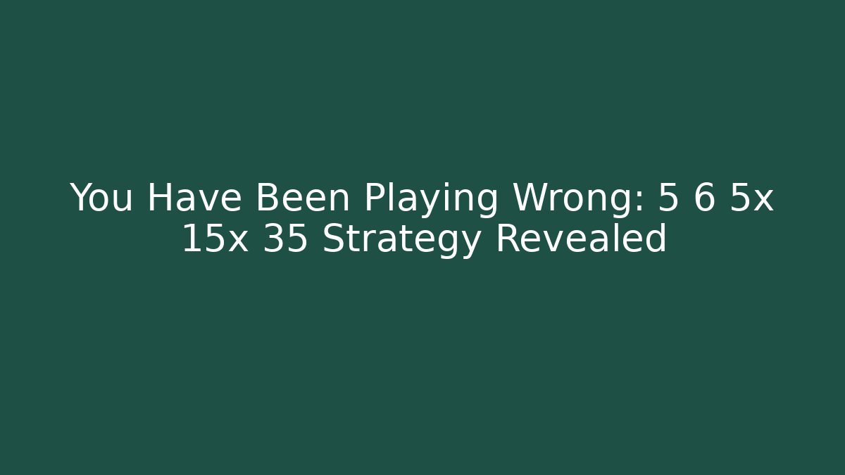 You Have Been Playing Wrong: 5 6 5x 15x 35 Strategy Revealed - Critter Realm