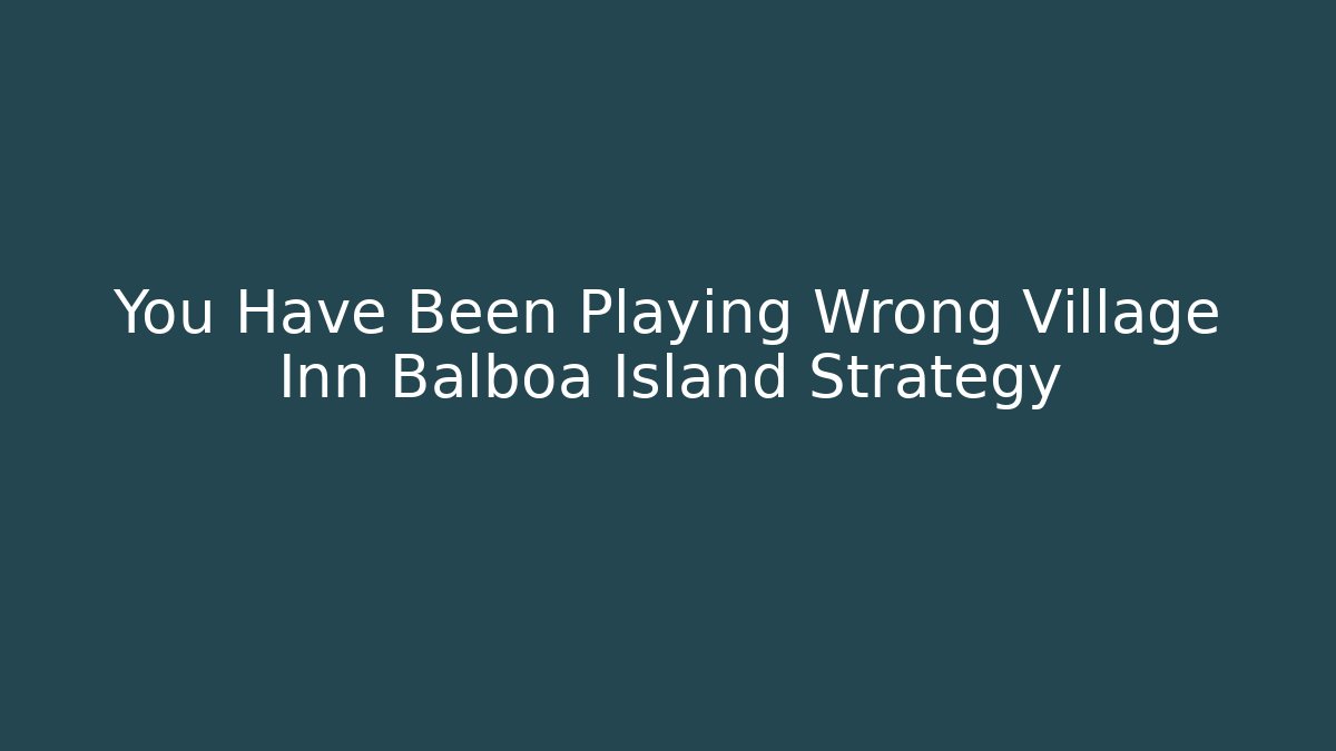 You Have Been Playing Wrong Village Inn Balboa Island Strategy