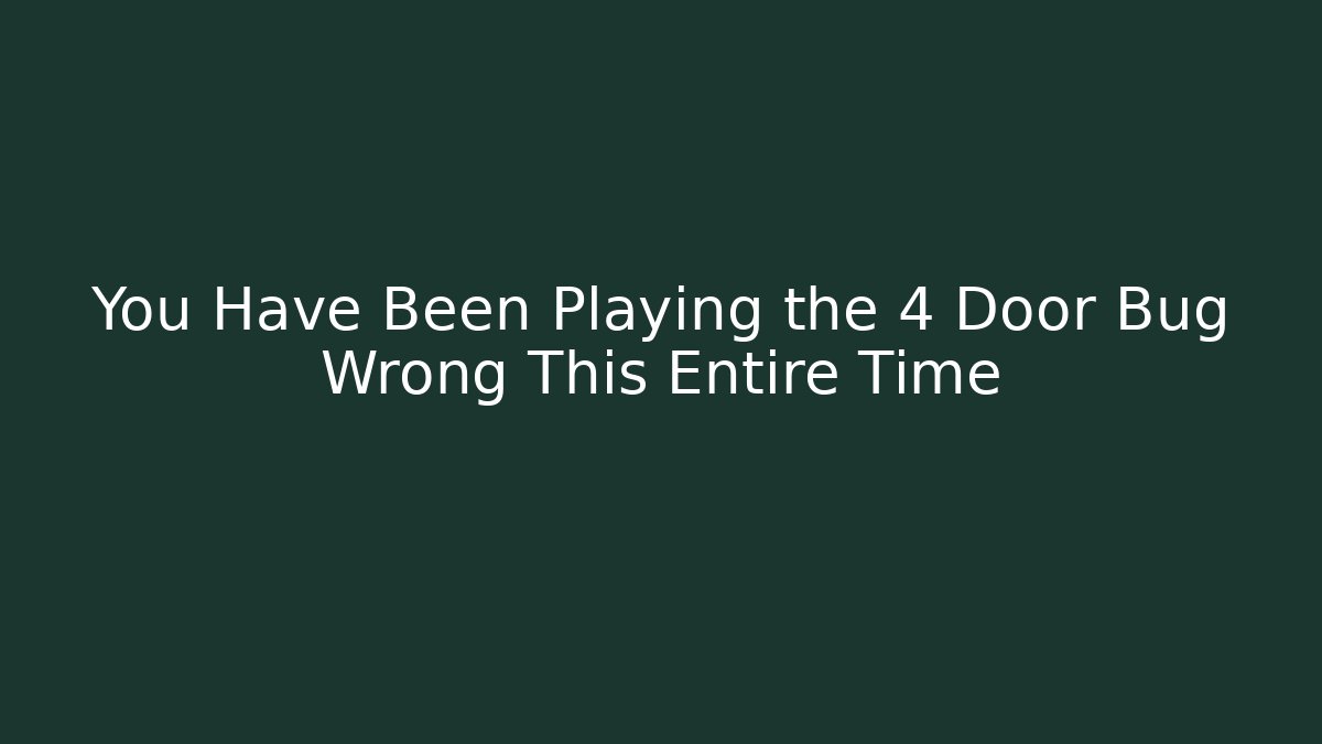 You Have Been Playing the 4 Door Bug Wrong This Entire Time