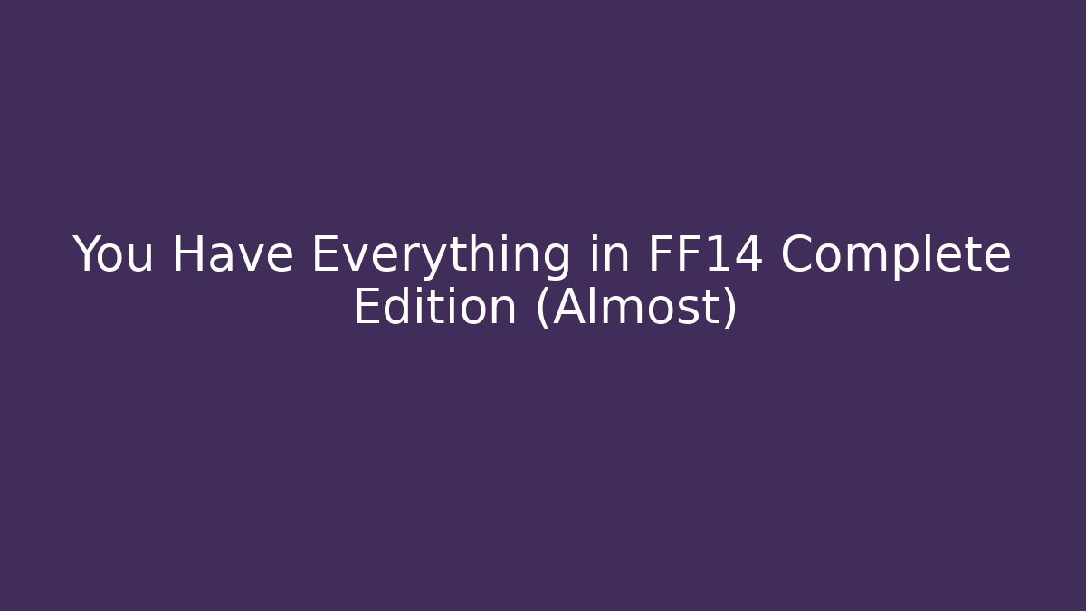 You Have Everything in FF14 Complete Edition (Almost)