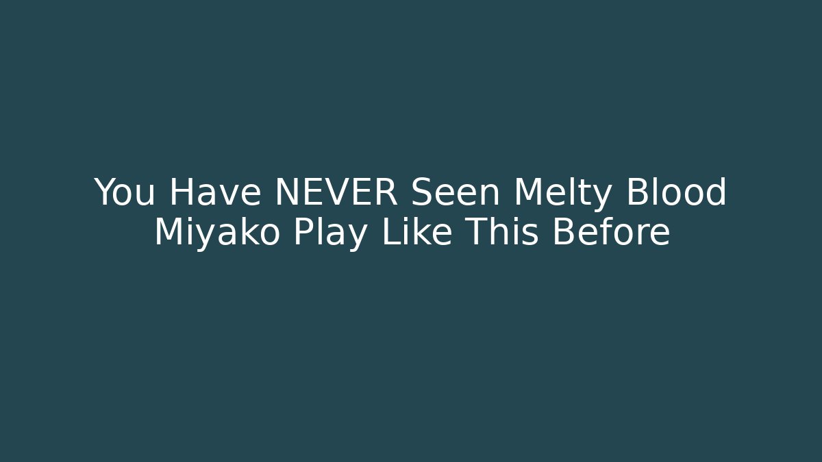 You Have NEVER Seen Melty Blood Miyako Play Like This Before