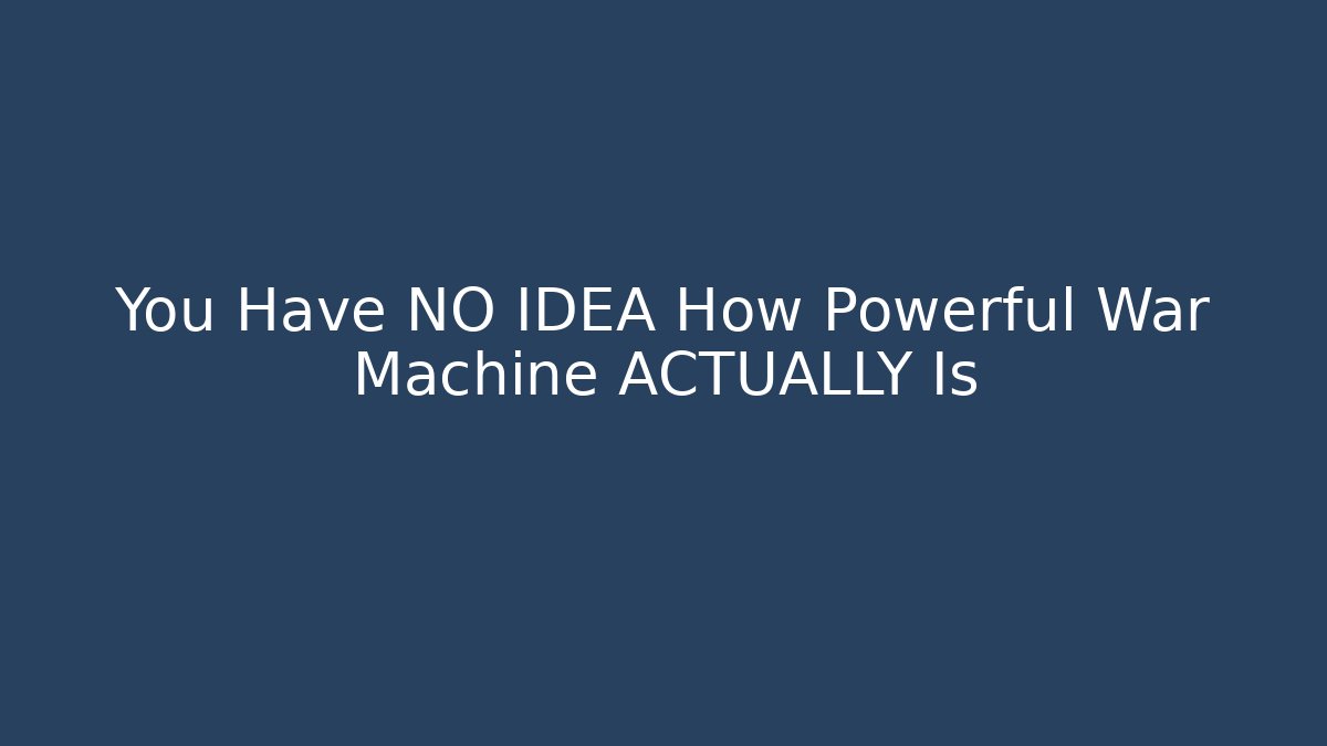 You Have NO IDEA How Powerful War Machine ACTUALLY Is