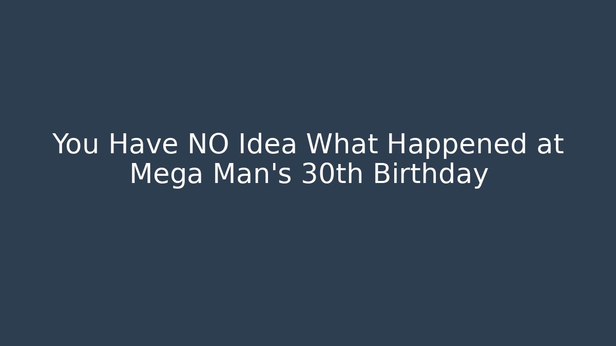 You Have NO Idea What Happened at Mega Man's 30th Birthday