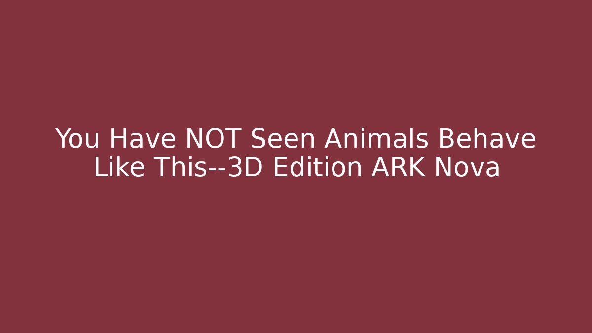 You Have NOT Seen Animals Behave Like This—3D Edition ARK Nova