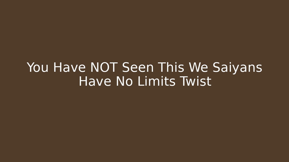 You Have NOT Seen This We Saiyans Have No Limits Twist
