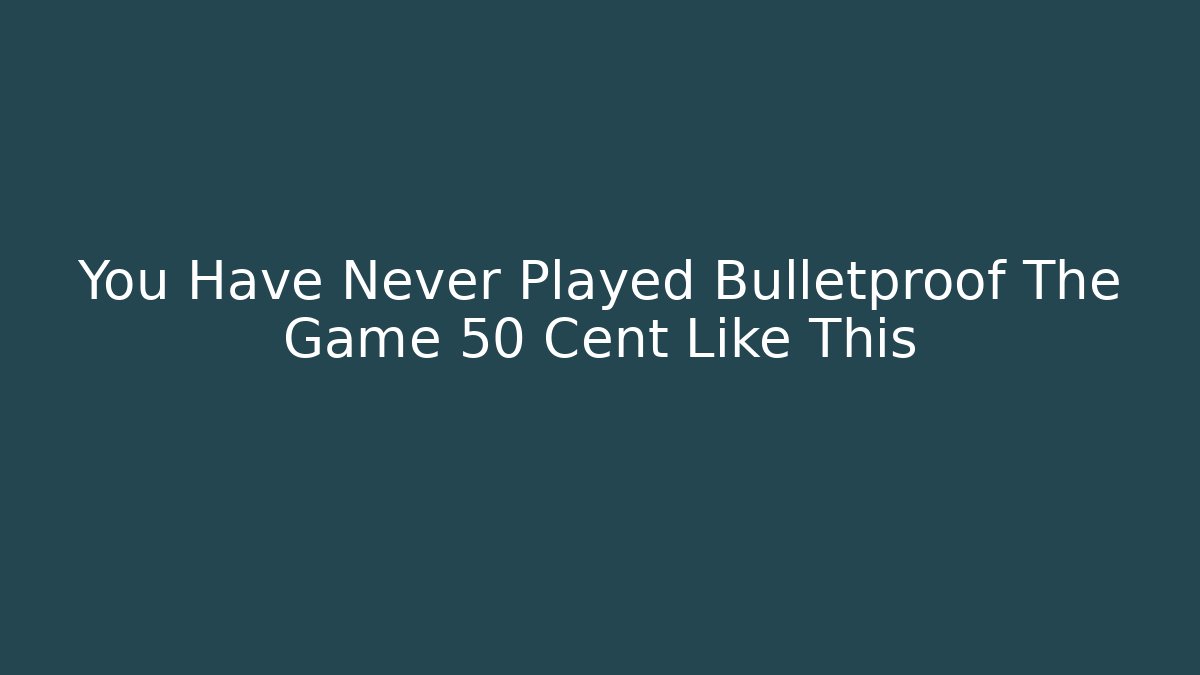 You Have Never Played Bulletproof The Game 50 Cent Like This