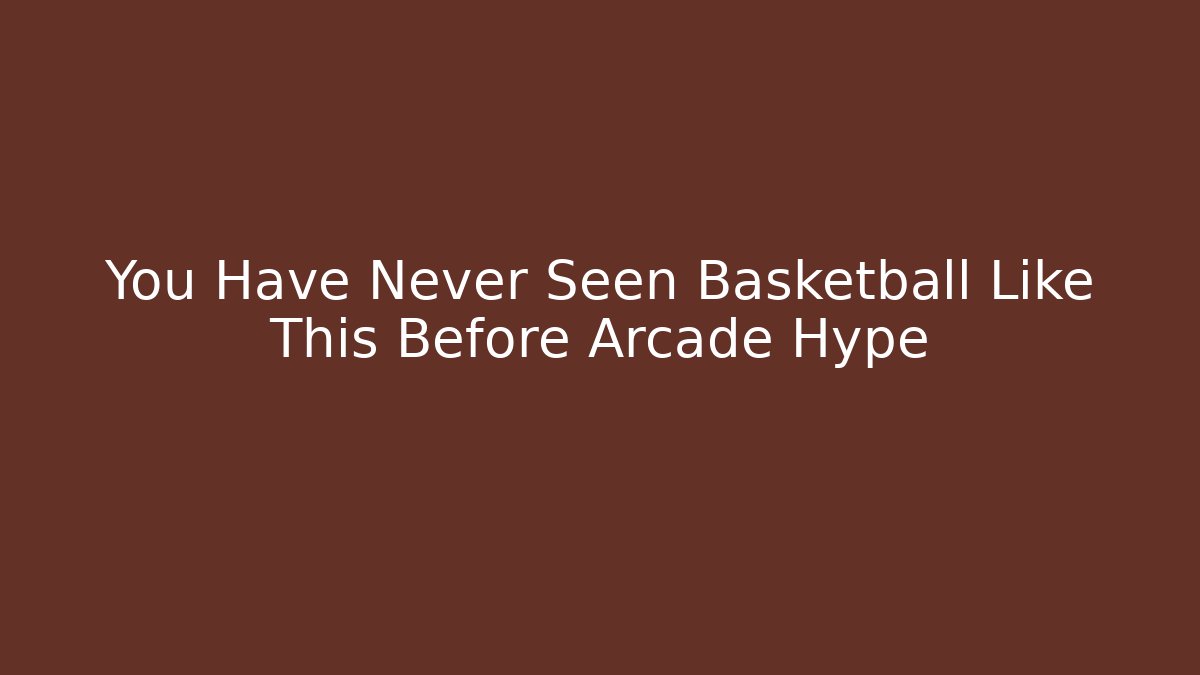You Have Never Seen Basketball Like This Before Arcade Hype