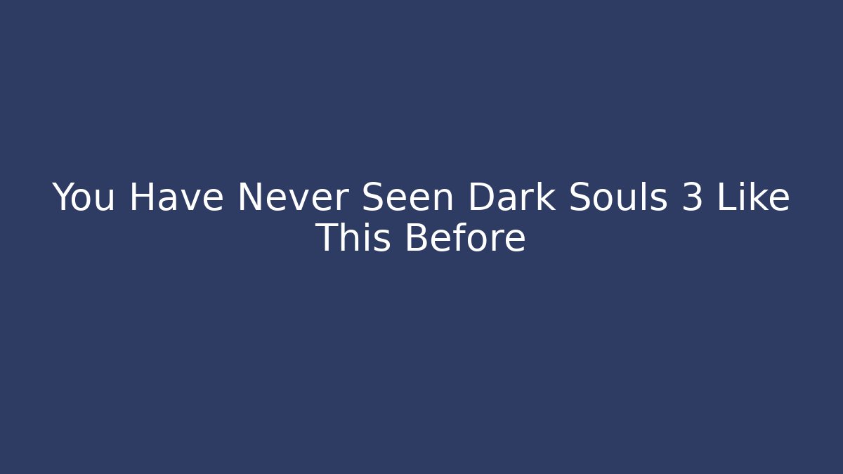 You Have Never Seen Dark Souls 3 Like This Before