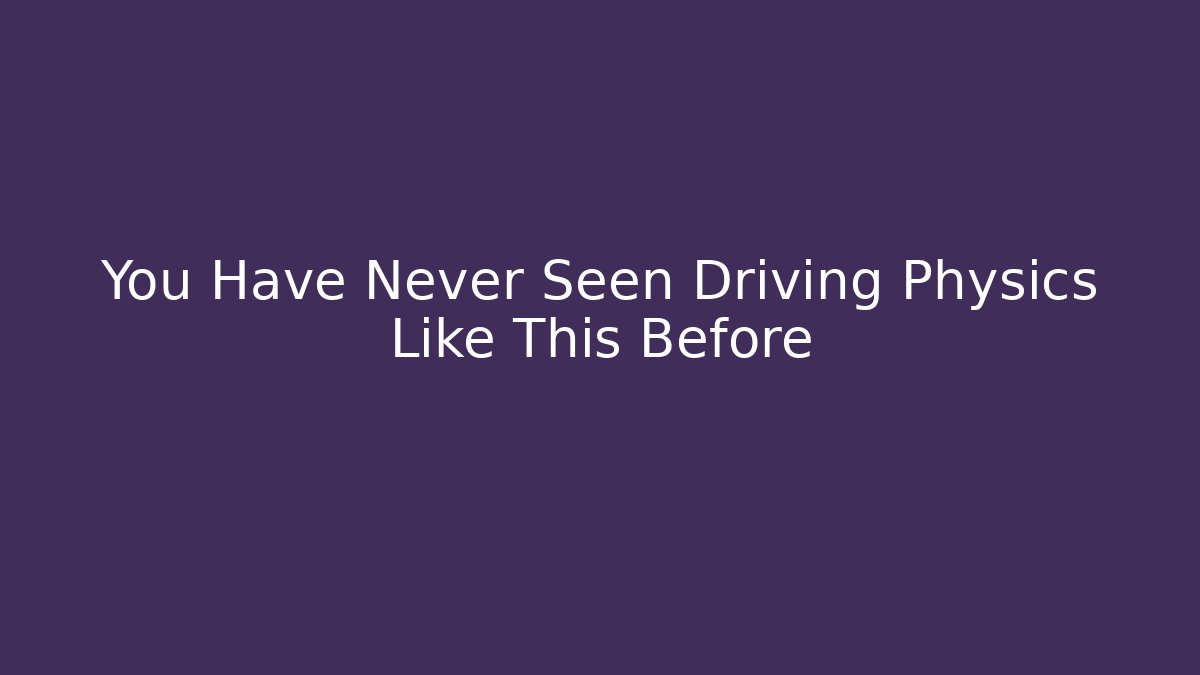 You Have Never Seen Driving Physics Like This Before