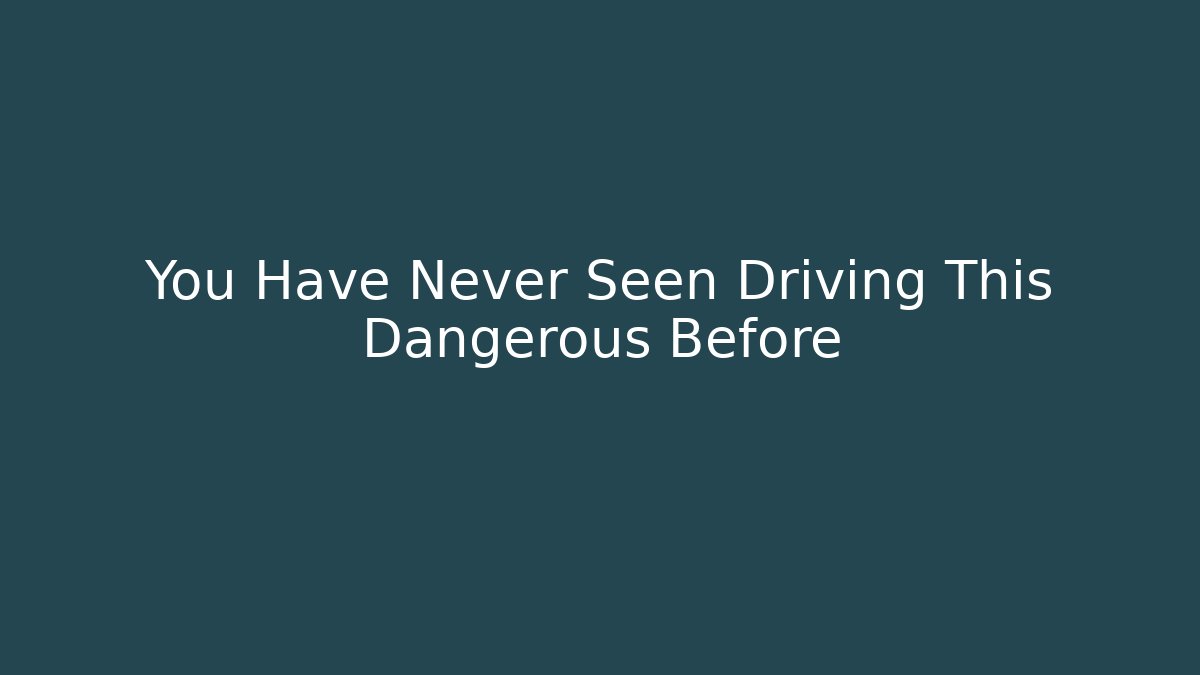 You Have Never Seen Driving This Dangerous Before