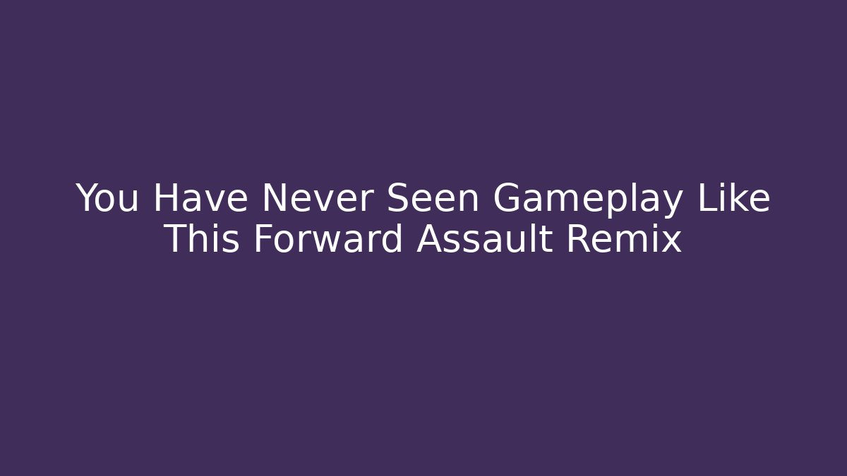 You Have Never Seen Gameplay Like This Forward Assault Remix