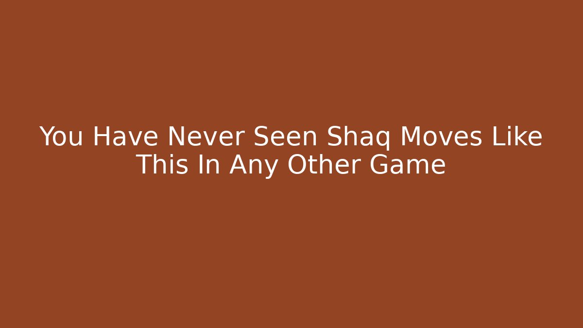 You Have Never Seen Shaq Moves Like This In Any Other Game