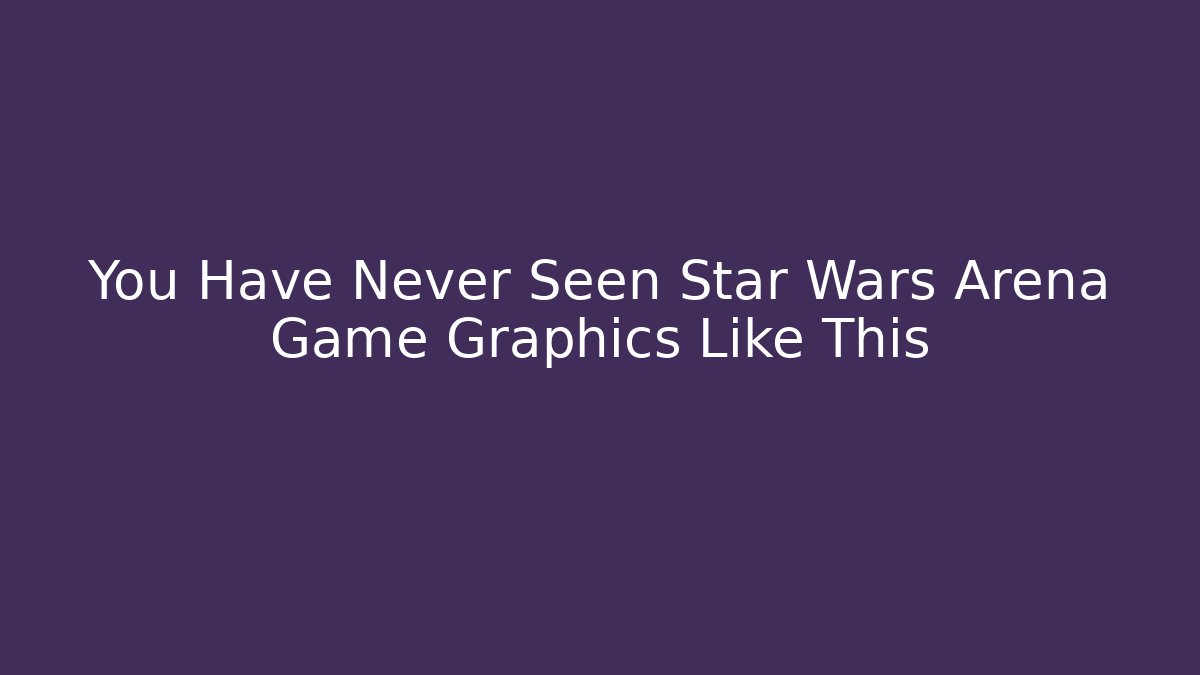 You Have Never Seen Star Wars Arena Game Graphics Like This