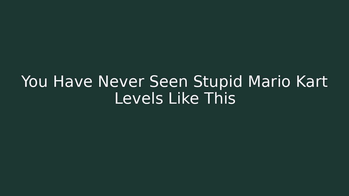 You Have Never Seen Stupid Mario Kart Levels Like This