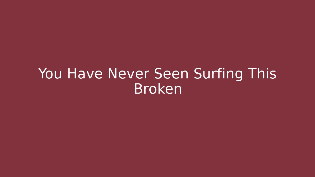 You Have Never Seen Surfing This Broken