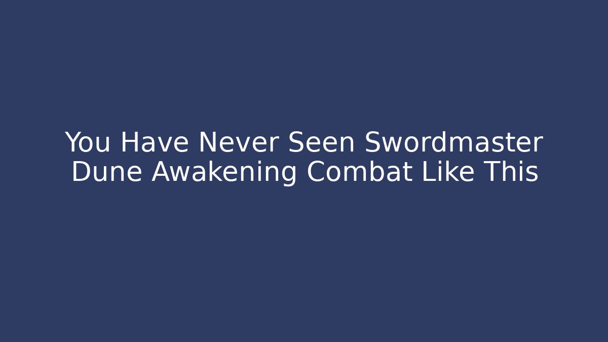 You Have Never Seen Swordmaster Dune Awakening Combat Like This