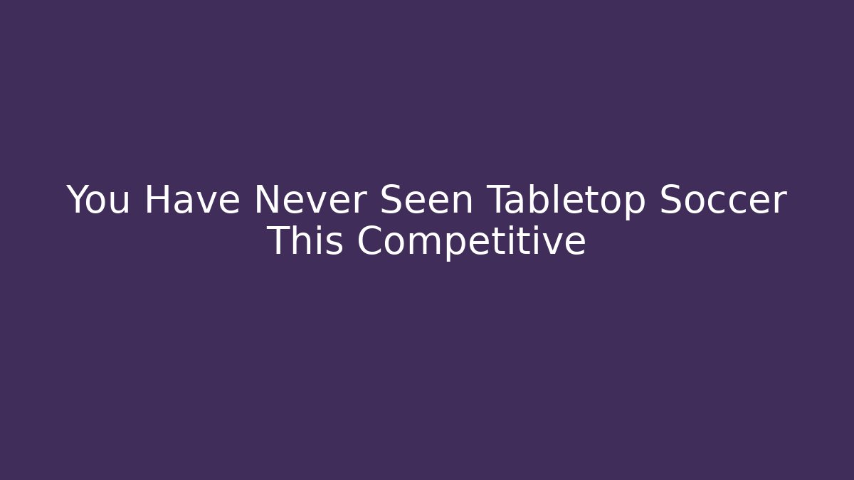 You Have Never Seen Tabletop Soccer This Competitive