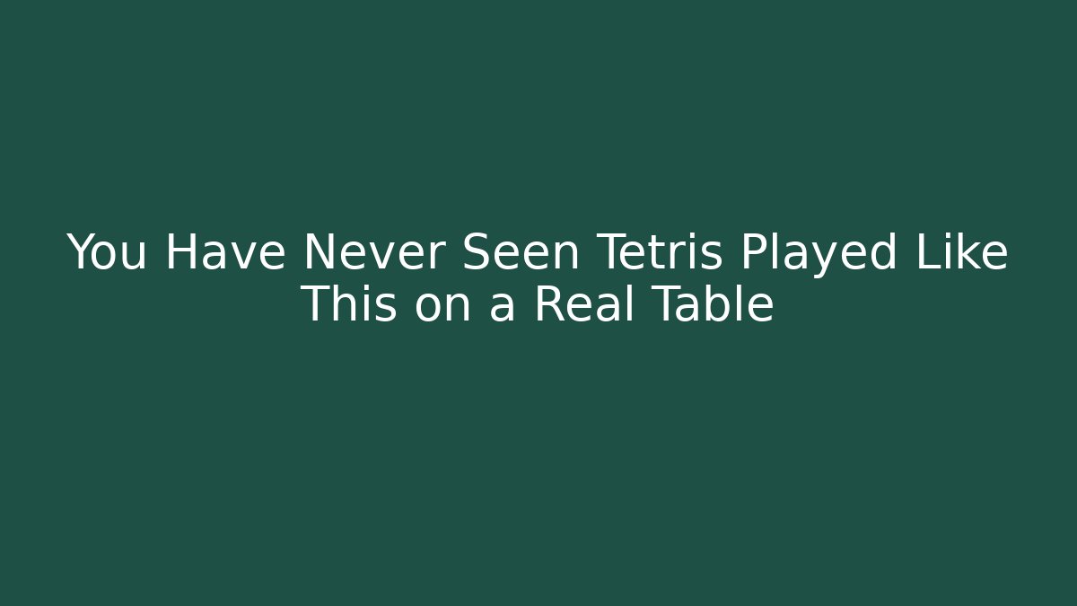 You Have Never Seen Tetris Played Like This on a Real Table
