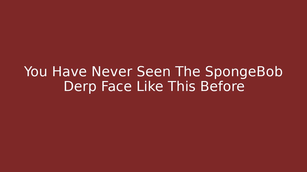 You Have Never Seen The SpongeBob Derp Face Like This Before