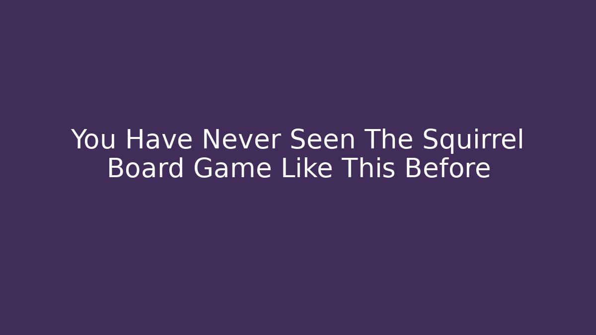 You Have Never Seen The Squirrel Board Game Like This Before - Critter Realm