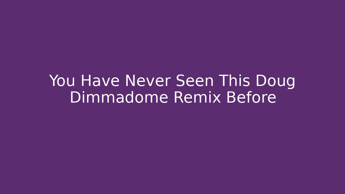 You Have Never Seen This Doug Dimmadome Remix Before