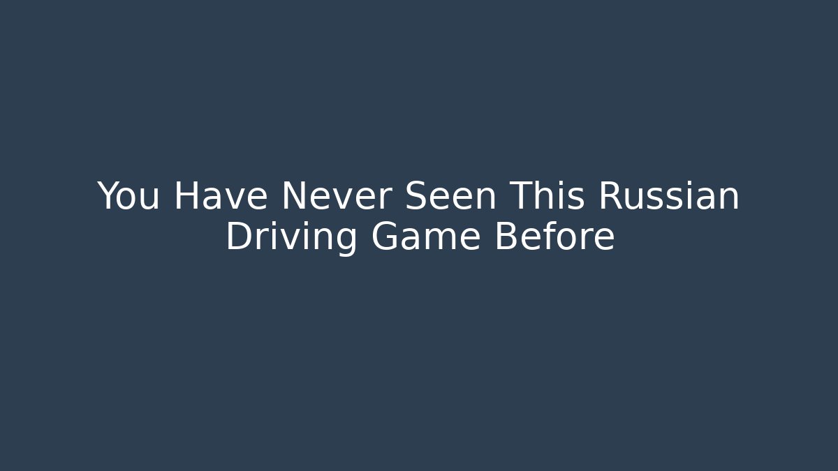 You Have Never Seen This Russian Driving Game Before