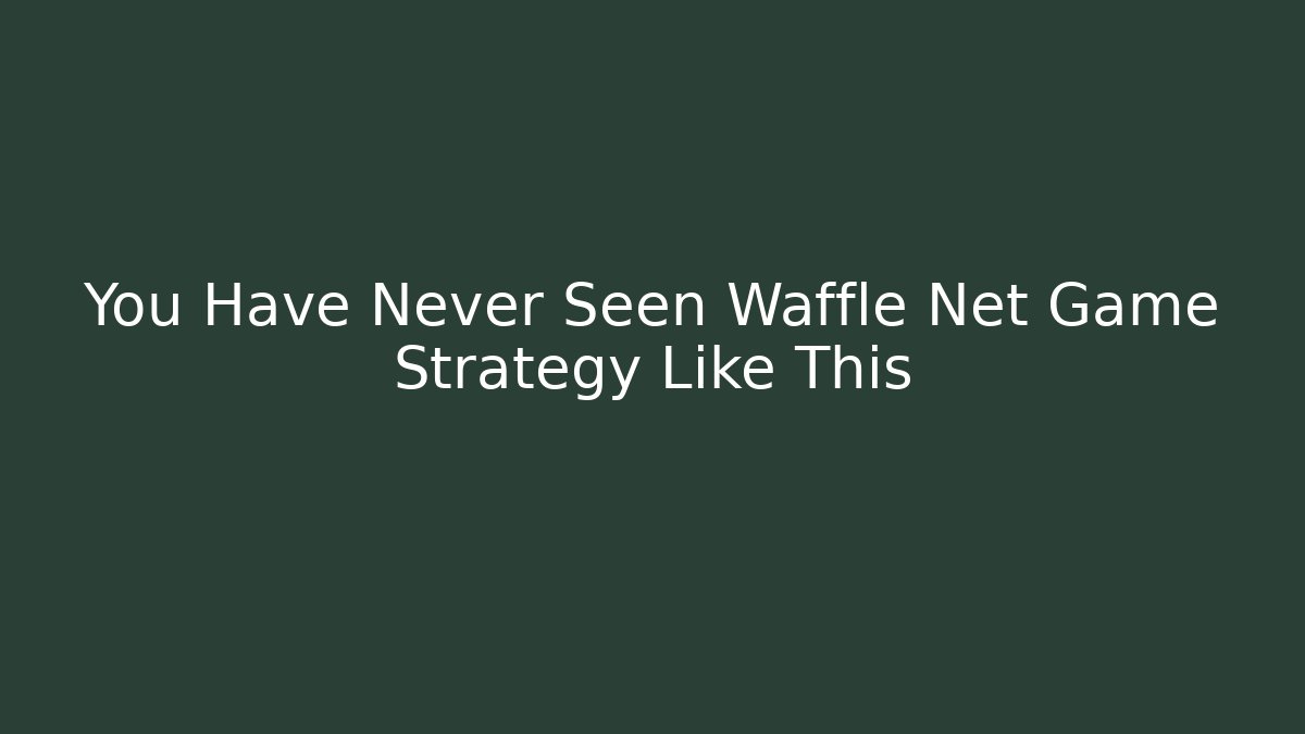 You Have Never Seen Waffle Net Game Strategy Like This