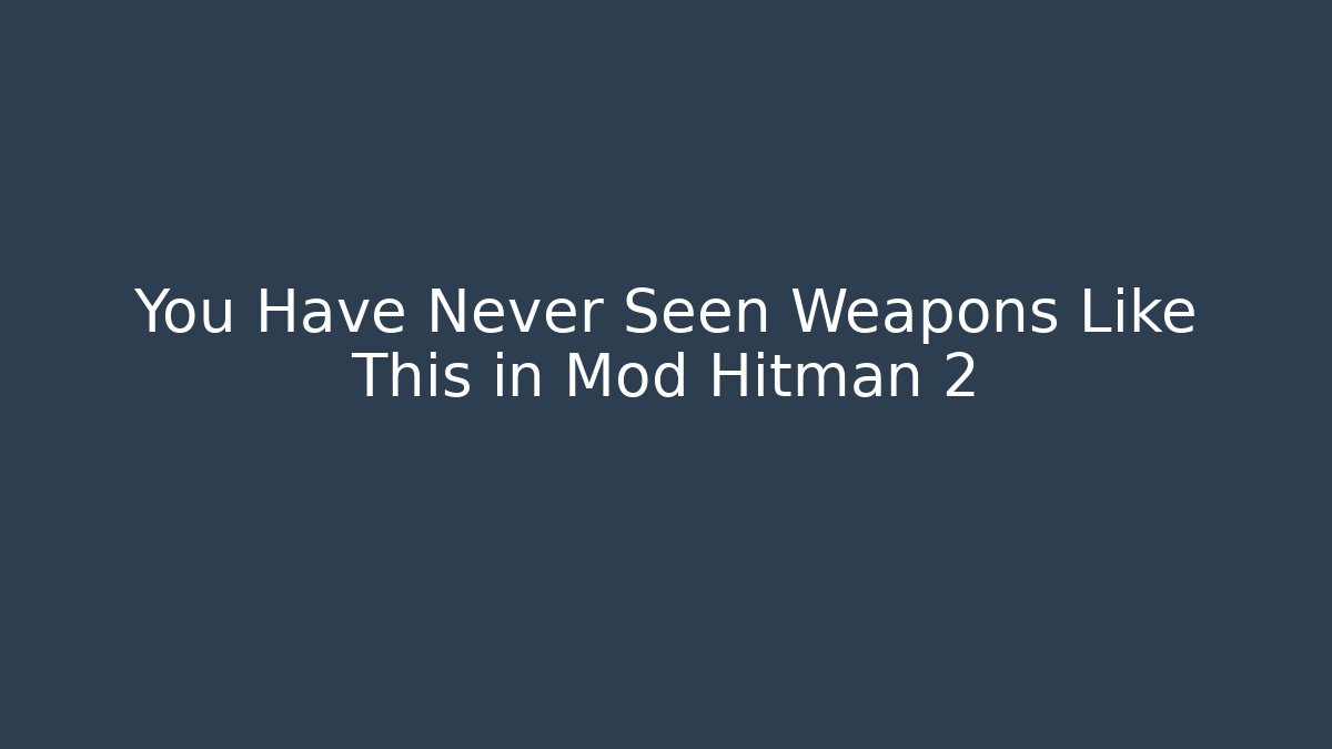 You Have Never Seen Weapons Like This in Mod Hitman 2