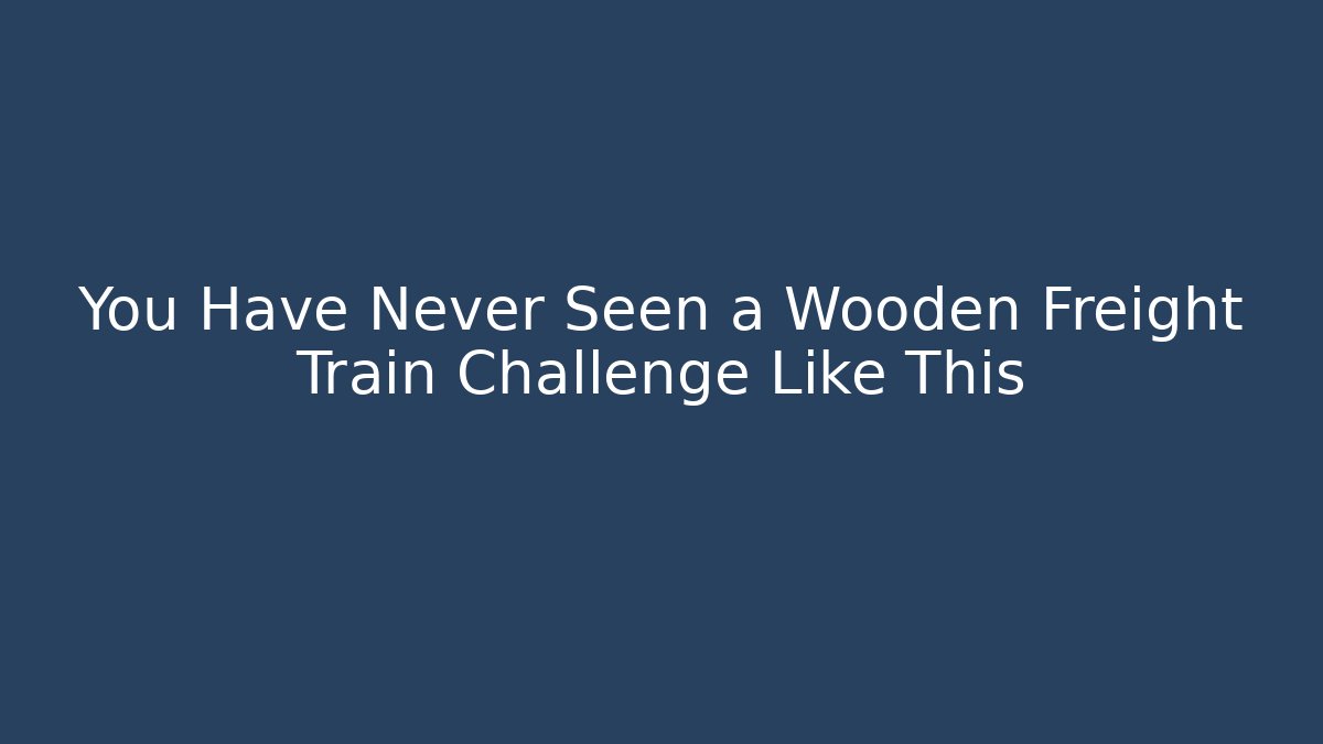 You Have Never Seen a Wooden Freight Train Challenge Like This