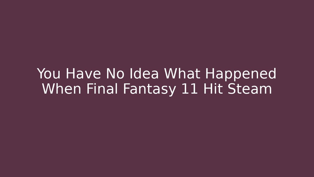 You Have No Idea What Happened When Final Fantasy 11 Hit Steam