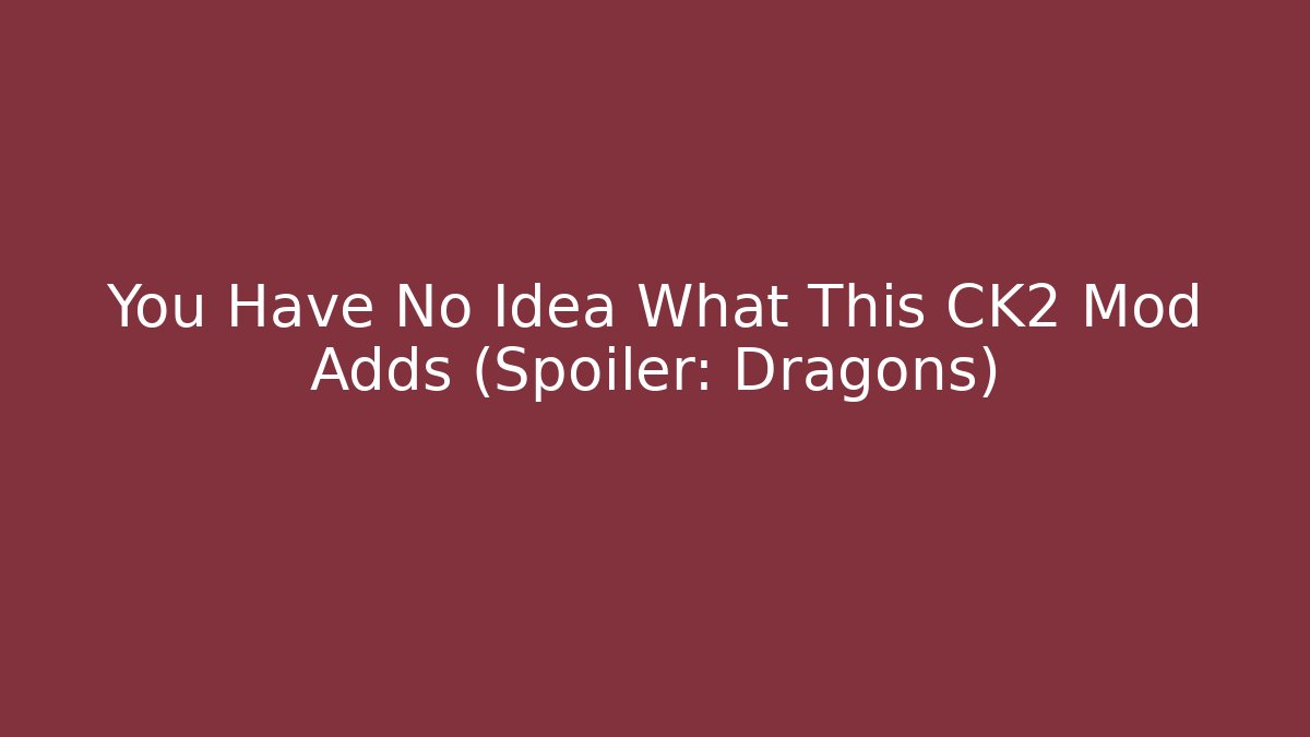 You Have No Idea What This CK2 Mod Adds (Spoiler: Dragons)