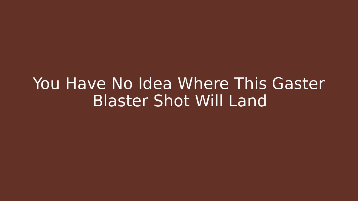 You Have No Idea Where This Gaster Blaster Shot Will Land