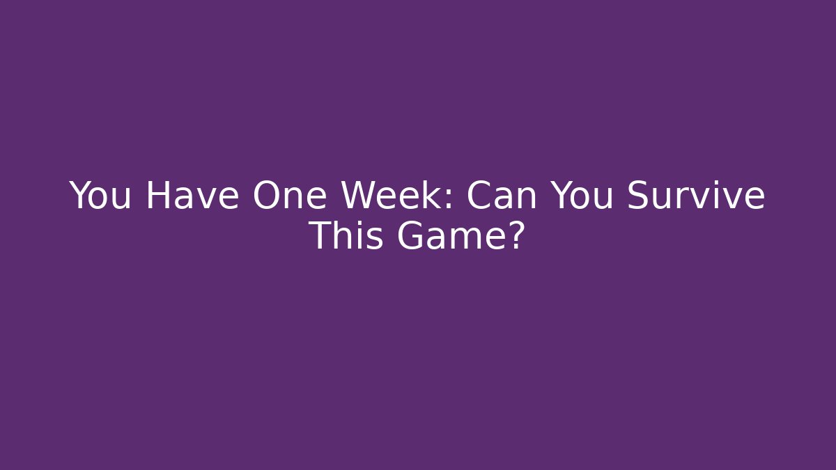 You Have One Week: Can You Survive This Game?