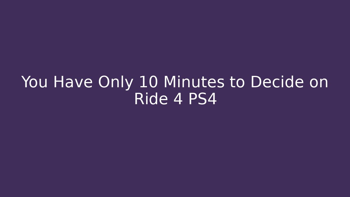 You Have Only 10 Minutes to Decide on Ride 4 PS4