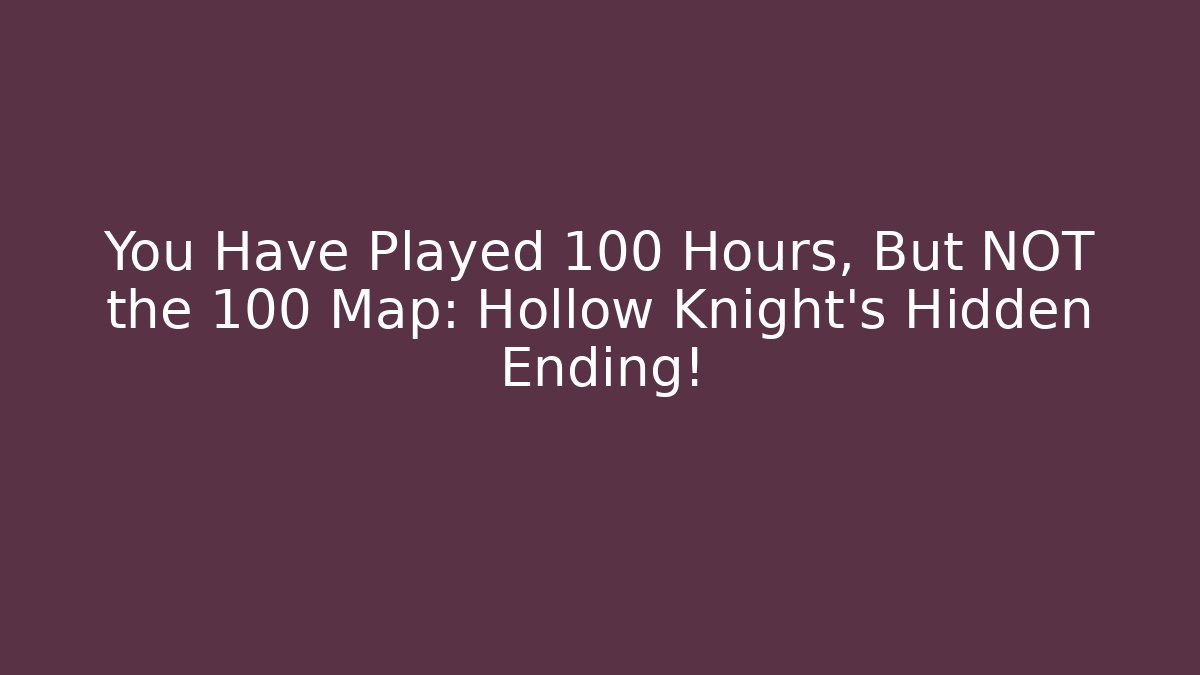 You Have Played 100 Hours, But NOT the 100 Map: Hollow Knight's Hidden Ending!