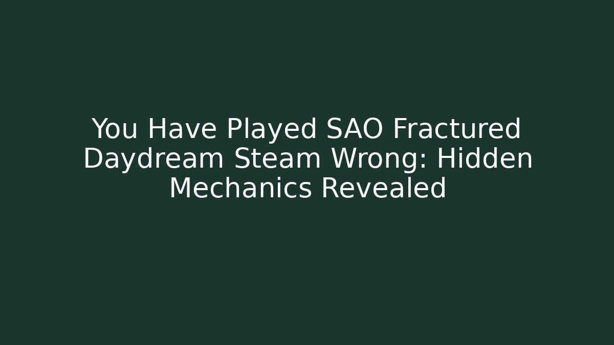 You Have Played SAO Fractured Daydream Steam Wrong: Hidden Mechanics Revealed