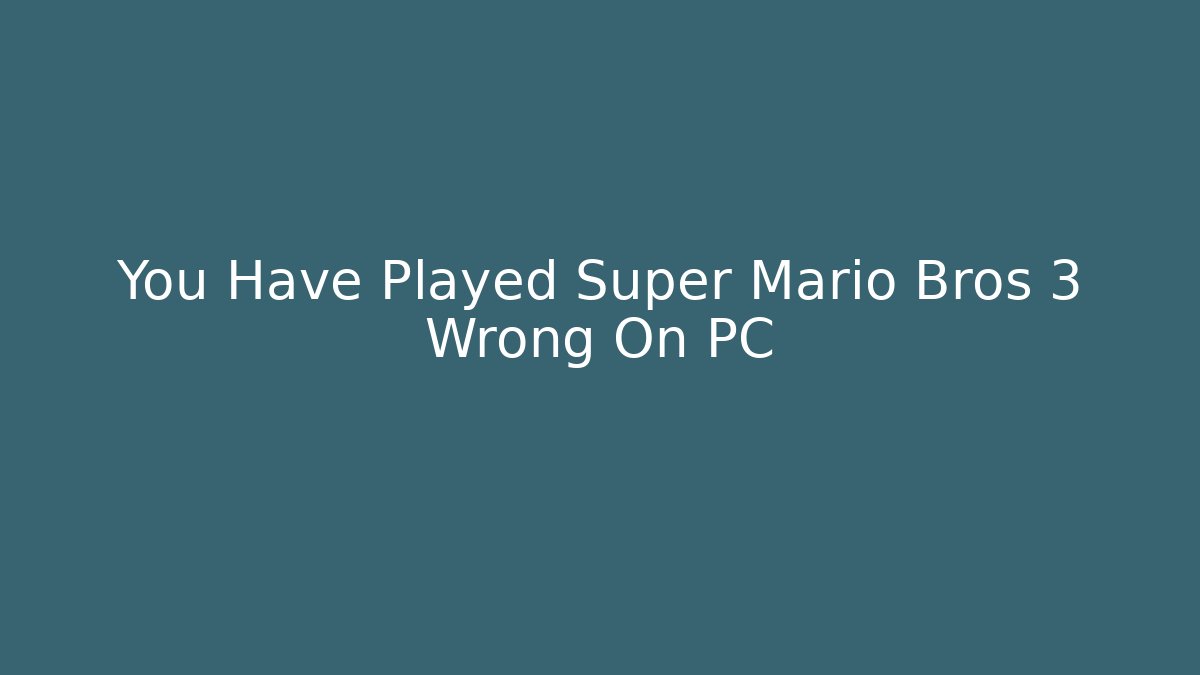 You Have Played Super Mario Bros 3 Wrong On PC