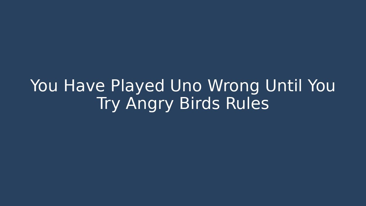 You Have Played Uno Wrong Until You Try Angry Birds Rules