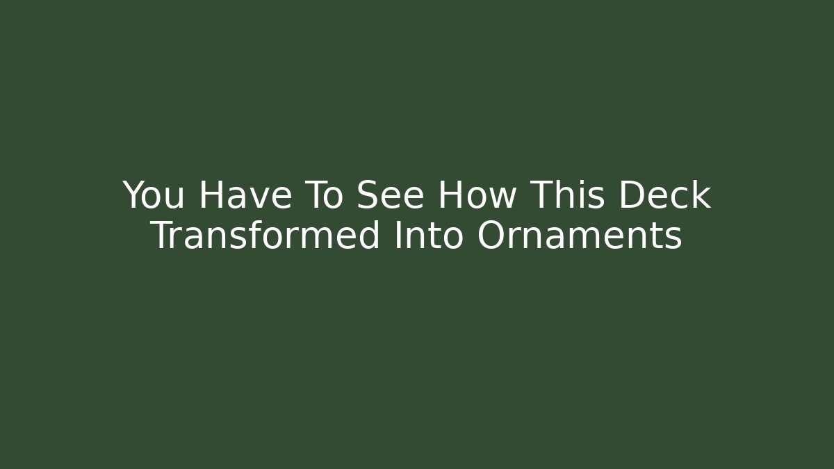 You Have To See How This Deck Transformed Into Ornaments