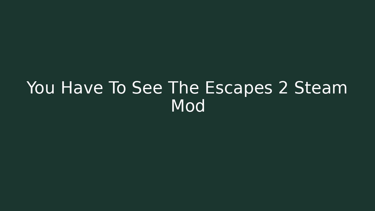 You Have To See The Escapes 2 Steam Mod