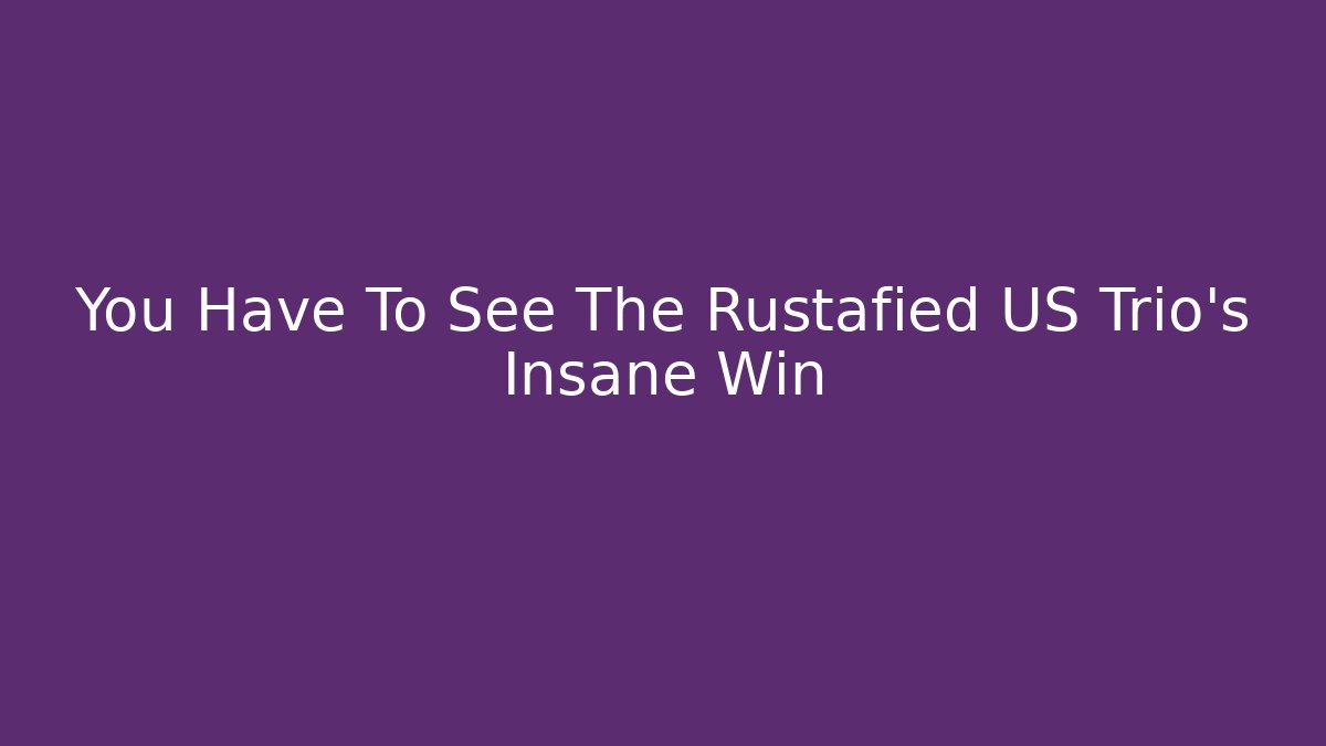You Have To See The Rustafied US Trio's Insane Win